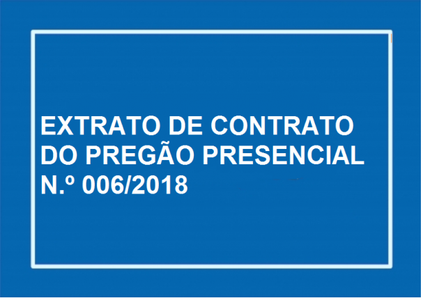 EXTRATO DE CONTRATO DO PREGÃO PRESENCIAL N.º 006/2018